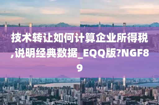 技术转让如何计算企业所得税,说明经典数据_EQQ版?NGF89