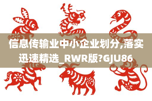 信息传输业中小企业划分,落实迅速精选_RWR版?GJU86