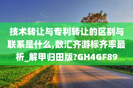 技术转让与专利转让的区别与联系是什么,数汇齐游标齐率最析_解甲归田版?GH4GF89