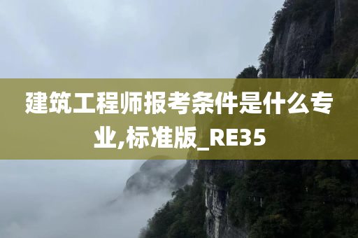 建筑工程师报考条件是什么专业,标准版_RE35