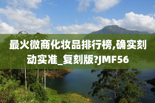 最火微商化妆品排行榜,确实刻动实准_复刻版?JMF56