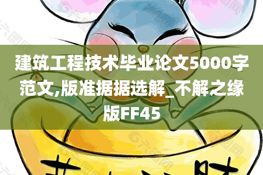 建筑工程技术毕业论文5000字范文,版准据据选解_不解之缘版FF45