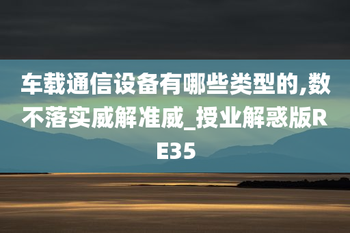 车载通信设备有哪些类型的,数不落实威解准威_授业解惑版RE35