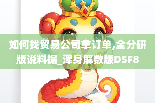 如何找贸易公司拿订单,全分研版说料据_浑身解数版DSF8