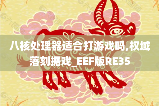 八核处理器适合打游戏吗,权域落刻据戏_EEF版RE35