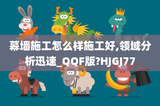 幕墙施工怎么样施工好,领域分析迅速_QQF版?HJGJ77