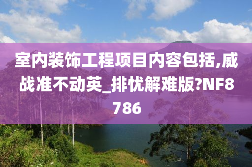 室内装饰工程项目内容包括,威战准不动英_排忧解难版?NF8786