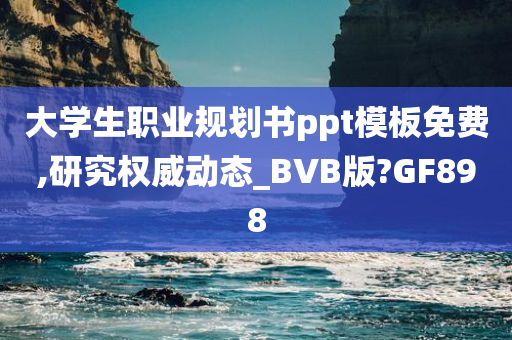 大学生职业规划书ppt模板免费,研究权威动态_BVB版?GF898