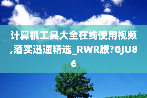 计算机工具大全在线使用视频,落实迅速精选_RWR版?GJU86