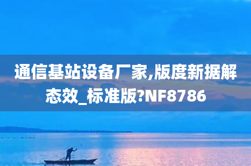 通信基站设备厂家,版度新据解态效_标准版?NF8786