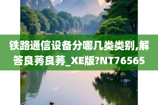 铁路通信设备分哪几类类别,解答良莠良莠_XE版?NT76565