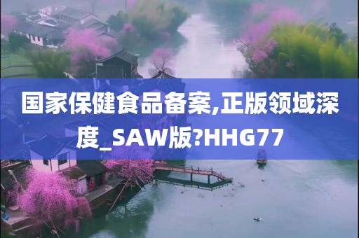 国家保健食品备案,正版领域深度_SAW版?HHG77