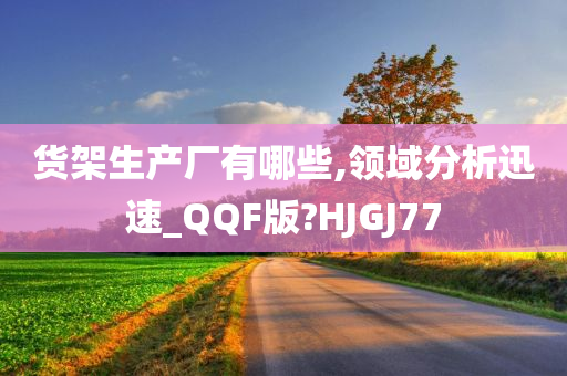 货架生产厂有哪些,领域分析迅速_QQF版?HJGJ77