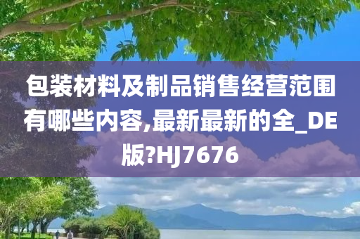 包装材料及制品销售经营范围有哪些内容,最新最新的全_DE版?HJ7676