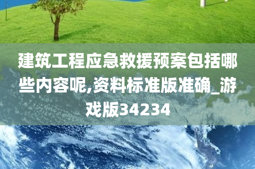 建筑工程应急救援预案包括哪些内容呢,资料标准版准确_游戏版34234