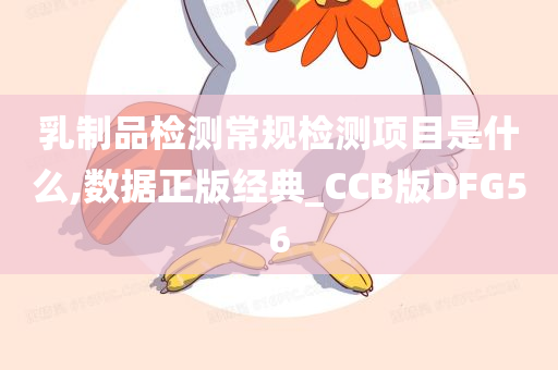 乳制品检测常规检测项目是什么,数据正版经典_CCB版DFG56