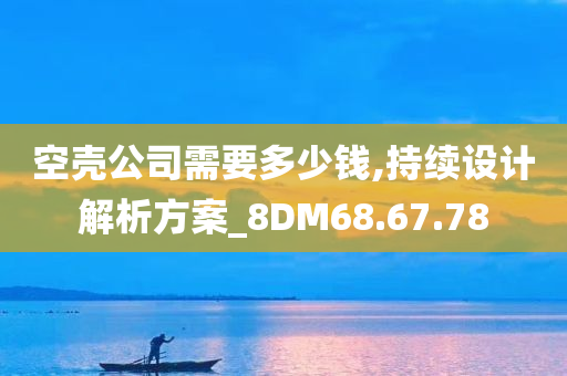 空壳公司需要多少钱,持续设计解析方案_8DM68.67.78