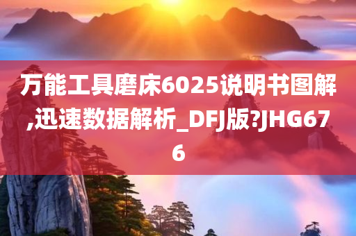 万能工具磨床6025说明书图解,迅速数据解析_DFJ版?JHG676