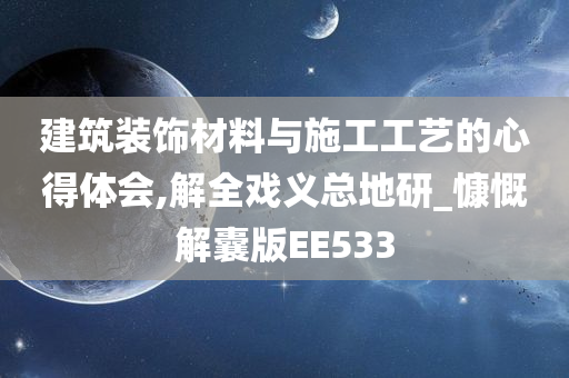 建筑装饰材料与施工工艺的心得体会,解全戏义总地研_慷慨解囊版EE533