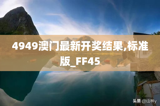 4949澳门最新开奖结果,标准版_FF45