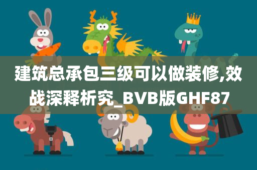 建筑总承包三级可以做装修,效战深释析究_BVB版GHF87