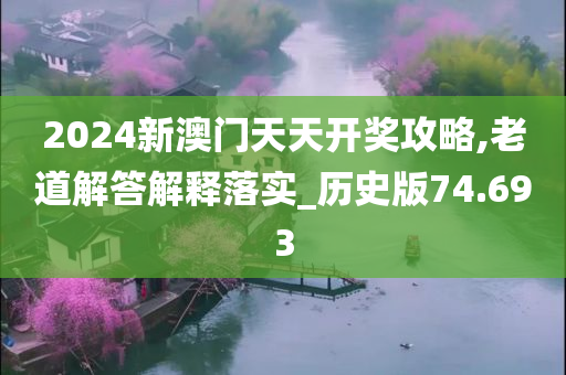 2024新澳门天天开奖攻略,老道解答解释落实_历史版74.693