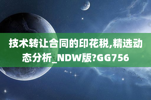 技术转让合同的印花税,精选动态分析_NDW版?GG756