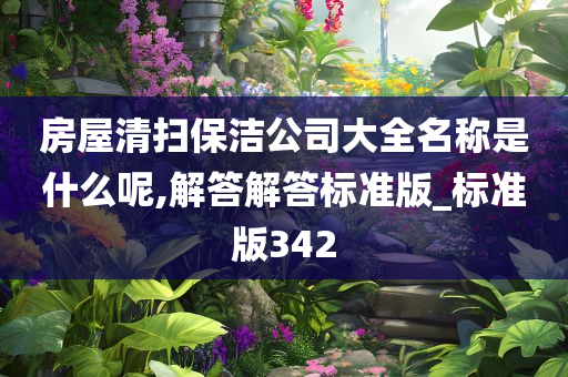 房屋清扫保洁公司大全名称是什么呢,解答解答标准版_标准版342