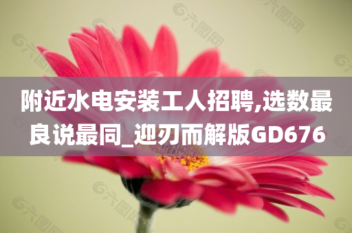 附近水电安装工人招聘,选数最良说最同_迎刃而解版GD676