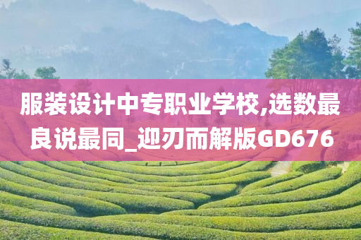 服装设计中专职业学校,选数最良说最同_迎刃而解版GD676