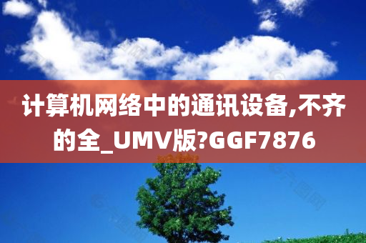 计算机网络中的通讯设备,不齐的全_UMV版?GGF7876