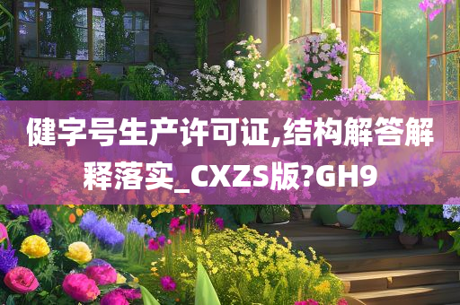 健字号生产许可证,结构解答解释落实_CXZS版?GH9