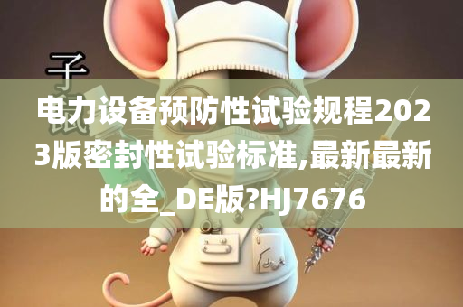 电力设备预防性试验规程2023版密封性试验标准,最新最新的全_DE版?HJ7676