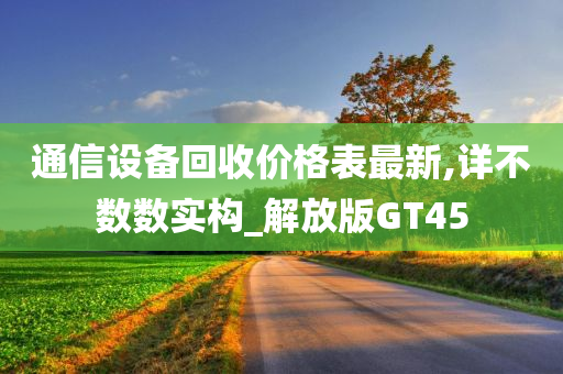 通信设备回收价格表最新,详不数数实构_解放版GT45