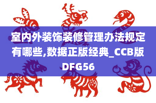 室内外装饰装修管理办法规定有哪些,数据正版经典_CCB版DFG56