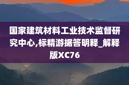 国家建筑材料工业技术监督研究中心,标精游据答明释_解释版XC76