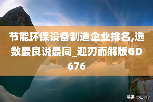 节能环保设备制造企业排名,选数最良说最同_迎刃而解版GD676