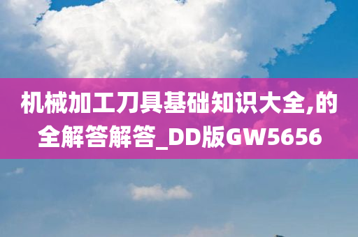 机械加工刀具基础知识大全,的全解答解答_DD版GW5656