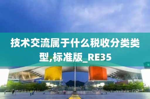 技术交流属于什么税收分类类型,标准版_RE35