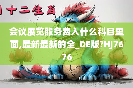 会议展览服务费入什么科目里面,最新最新的全_DE版?HJ7676