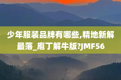 少年服装品牌有哪些,精地新解最落_庖丁解牛版?JMF56