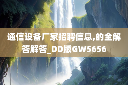 通信设备厂家招聘信息,的全解答解答_DD版GW5656