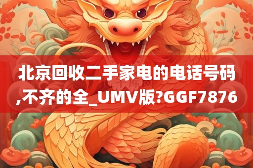 北京回收二手家电的电话号码,不齐的全_UMV版?GGF7876