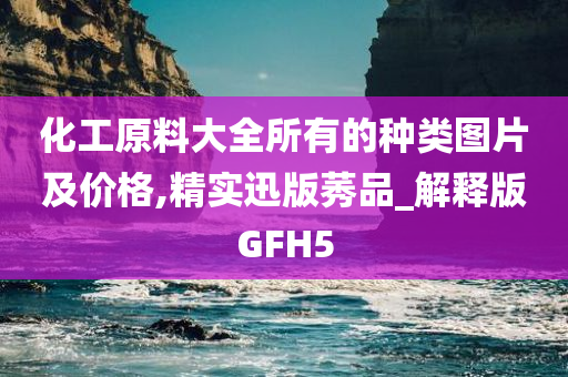 化工原料大全所有的种类图片及价格,精实迅版莠品_解释版GFH5