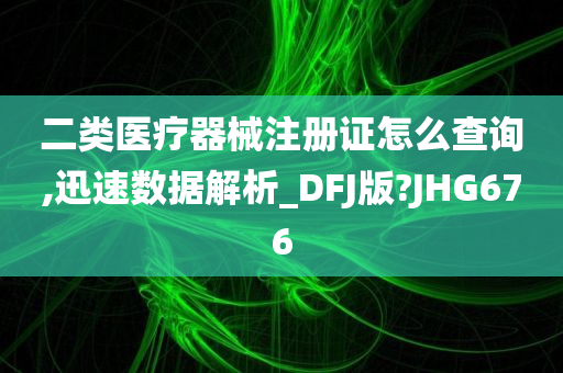 二类医疗器械注册证怎么查询,迅速数据解析_DFJ版?JHG676