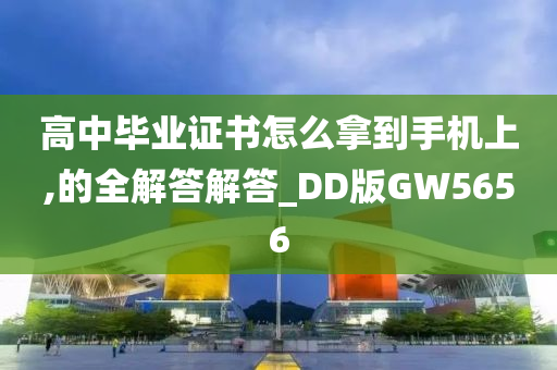 高中毕业证书怎么拿到手机上,的全解答解答_DD版GW5656