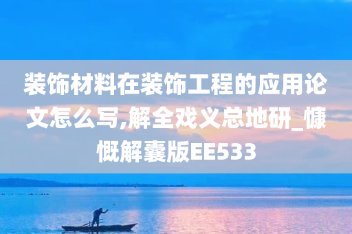 装饰材料在装饰工程的应用论文怎么写,解全戏义总地研_慷慨解囊版EE533