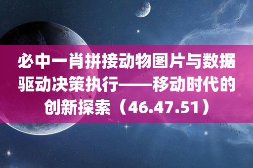 必中一肖拼接动物图片与数据驱动决策执行——移动时代的创新探索（46.47.51）