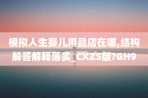 模拟人生婴儿用品店在哪,结构解答解释落实_CXZS版?GH9