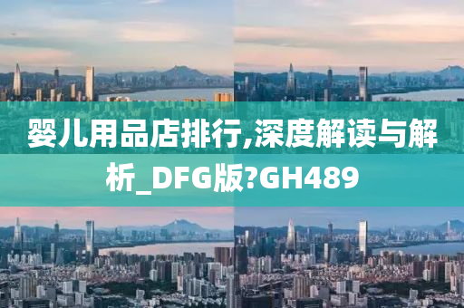 婴儿用品店排行,深度解读与解析_DFG版?GH489